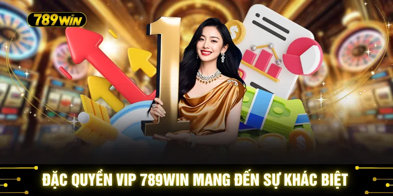 Đặc quyền VIP 789WIN mang đến sự khác biệt